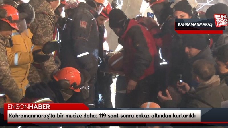 Kahramanmaraş'ta bir mucize daha: 119 saat sonra enkaz altından kurtarıldı