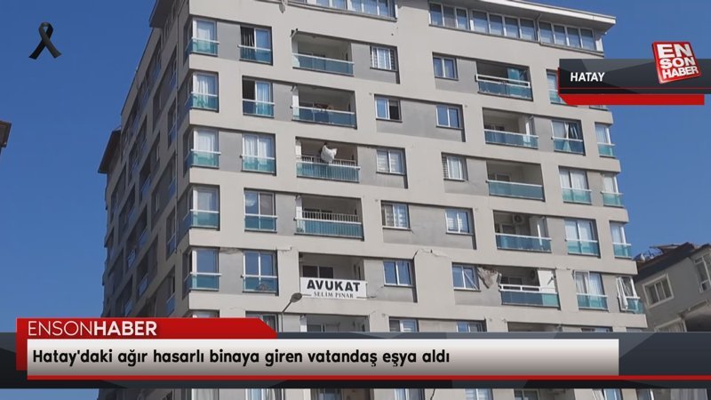 Hatay'daki ağır hasarlı binaya giren vatandaş eşya aldı