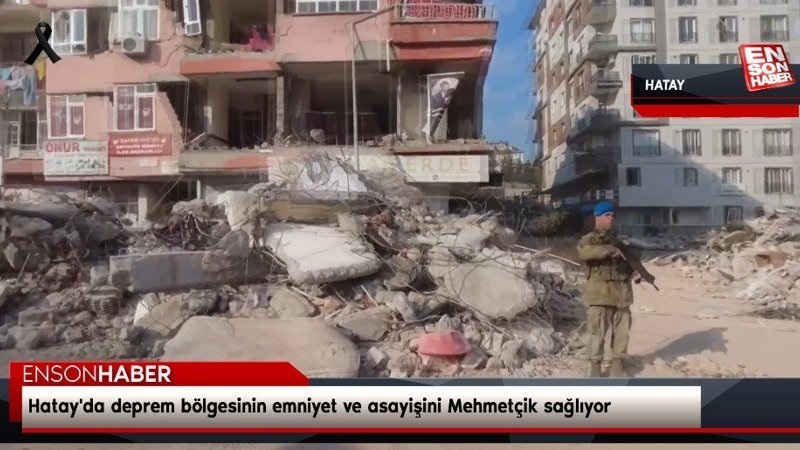 Hatay'da deprem bölgesinin emniyet ve asayişini Mehmetçik sağlıyor