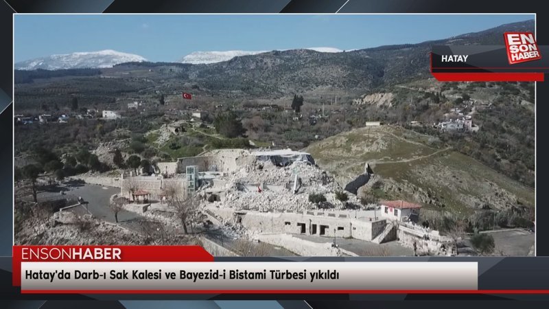 Hatay'da Darb-ı Sak Kalesi ve Bayezid-i Bistami Türbesi yıkıldı