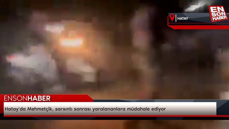 Hatay'da Mehmetçik, sarsıntı sonrası yaralananlara müdahale ediyor
