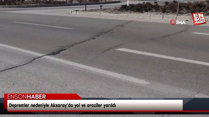 Depremler nedeniyle Aksaray’da yol ve araziler yarıldı