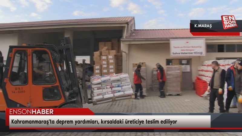 Kahramanmaraş'ta deprem yardımları, kırsaldaki üreticiye teslim ediliyor
