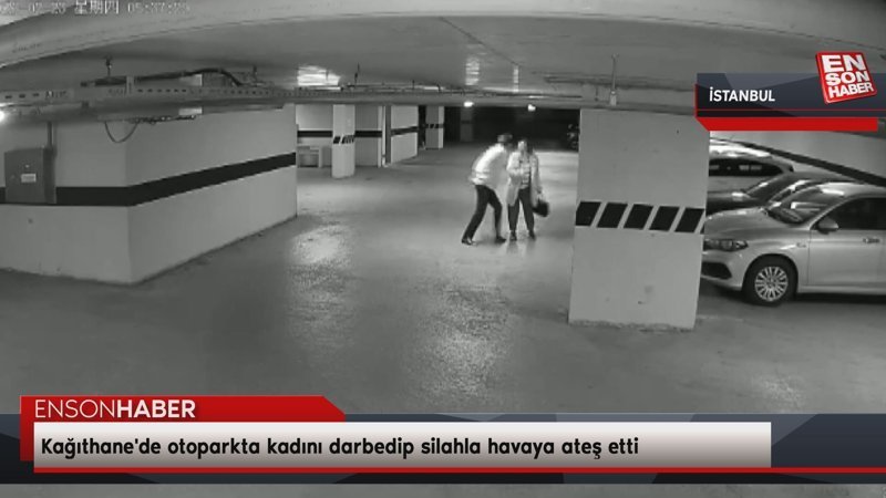Kağıthane'de otoparkta kadını darbedip silahla havaya ateş etti