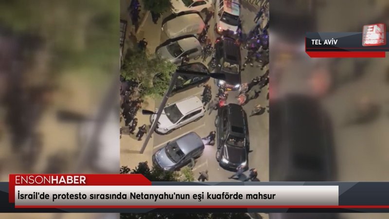 İsrail'de protesto sırasında Netanyahu'nun eşi kuaförde mahsur