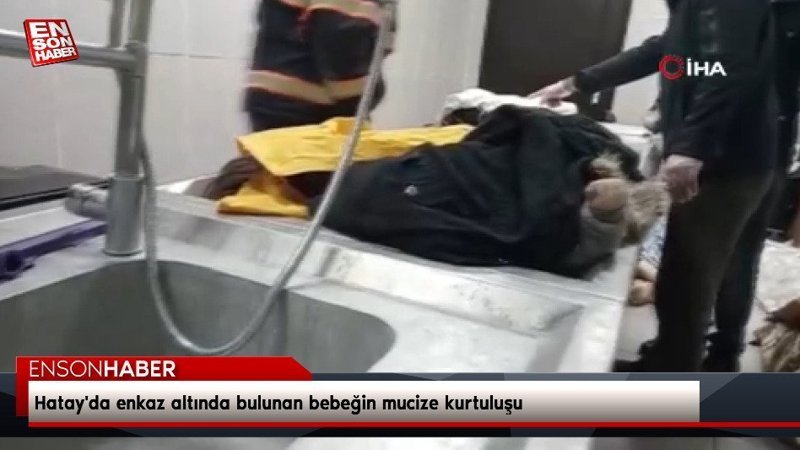 Hatay'da enkaz altında bulunan bebeğin mucize kurtuluşu
