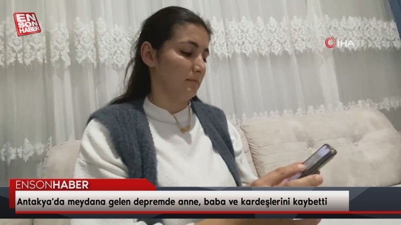 Antakya'da meydana gelen depremde anne, baba ve kardeşlerini kaybetti