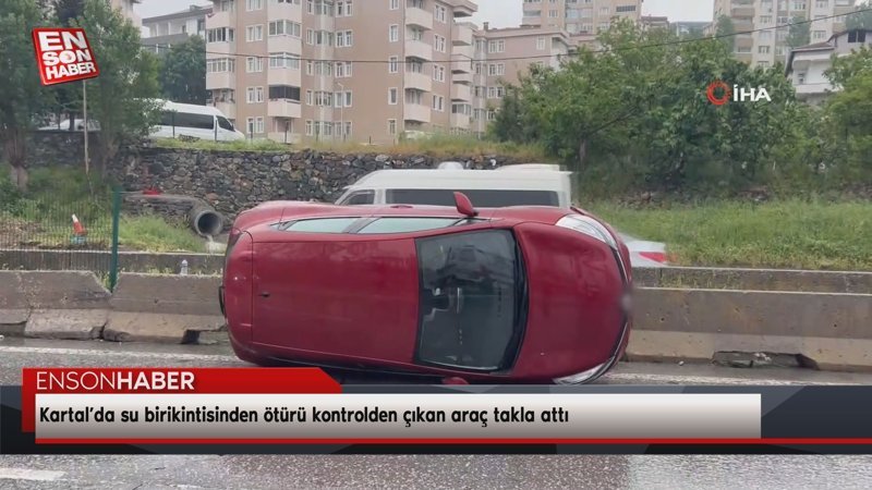 Kartal’da su birikintisinden ötürü kontrolden çıkan araç takla attı