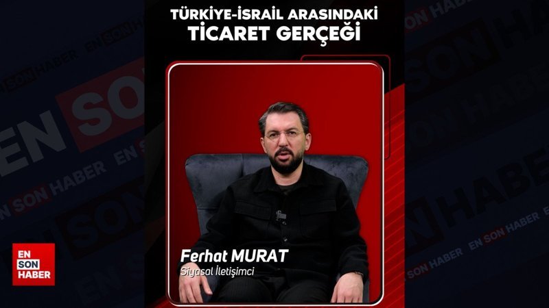 Türkiye-İsrail arasındaki ticaret gerçeği