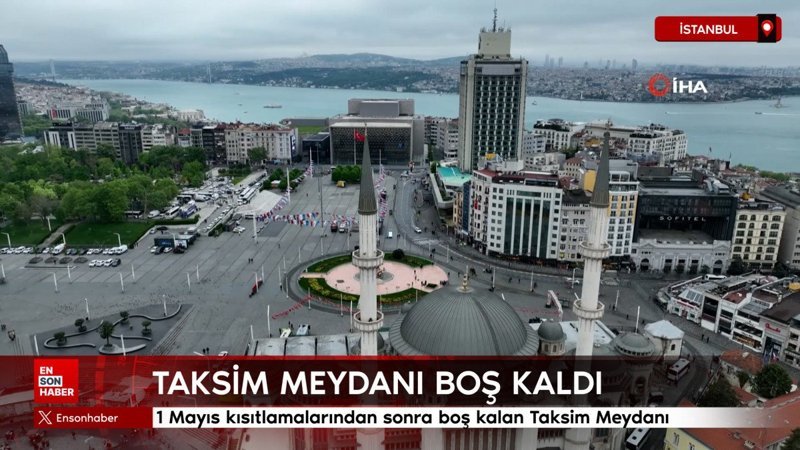1 Mayıs kısıtlamalarından sonra boş kalan Taksim Meydanı böyle görüntülendi