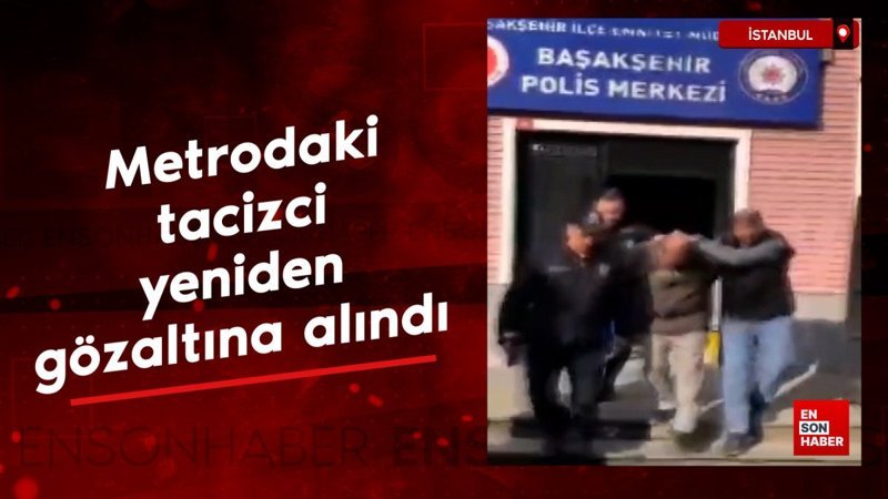Başakşehir'de metrodaki tacizci yeniden gözaltına alındı