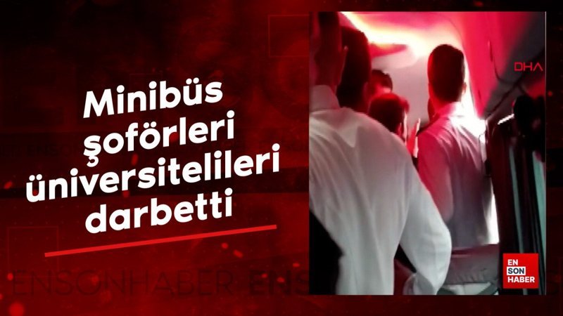 Minibüs şoförleri, servis kiralayan üniversitelileri darbetti; olay anı