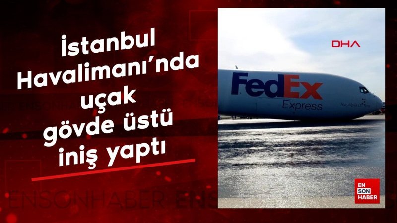 İstanbul Havalimanı'nda faciadan dönüldü: Uçak gövde üzeri iniş yaptı
