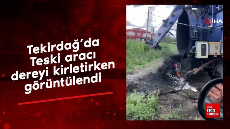 Tekirdağ'da Teski aracı dereyi kirletirken görüntülendi