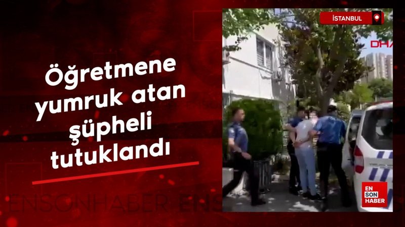 Ümraniye'de öğretmene yumruk atan şüpheli tutuklandı