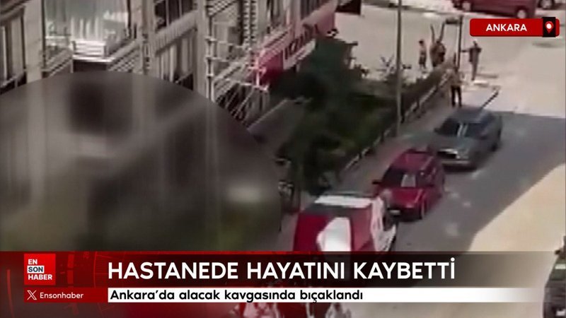 Ankara'da alacak kavgasında bıçaklandı, hastanede hayatını kaybetti