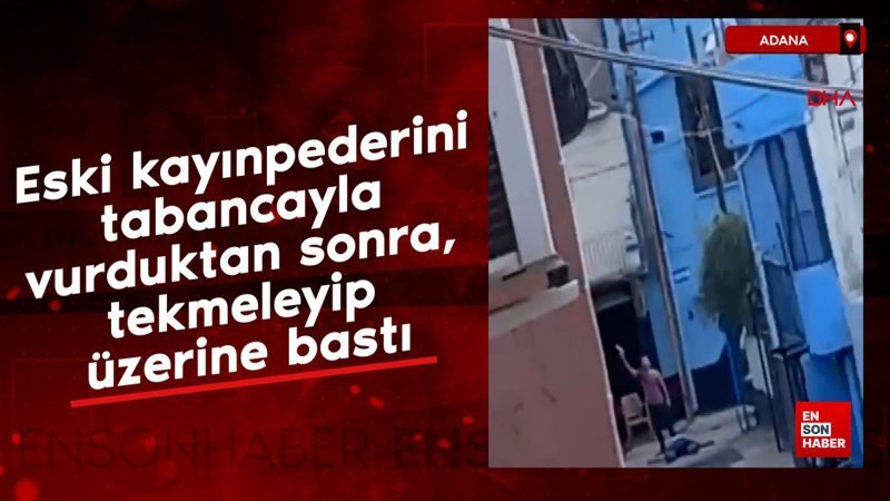 Adana'da eski kayınpederini tabancayla vurduktan sonra, üzerine bastı