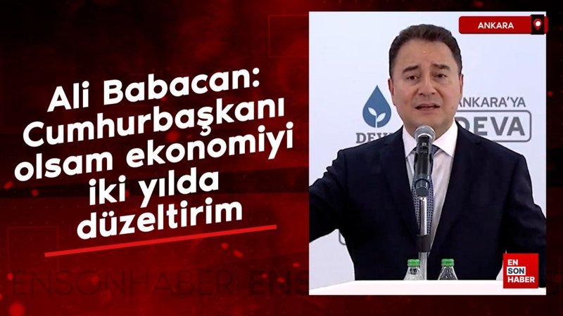Babacan: Cumhurbaşkanı olsam ekonomiyi iki yılda düzeltirim