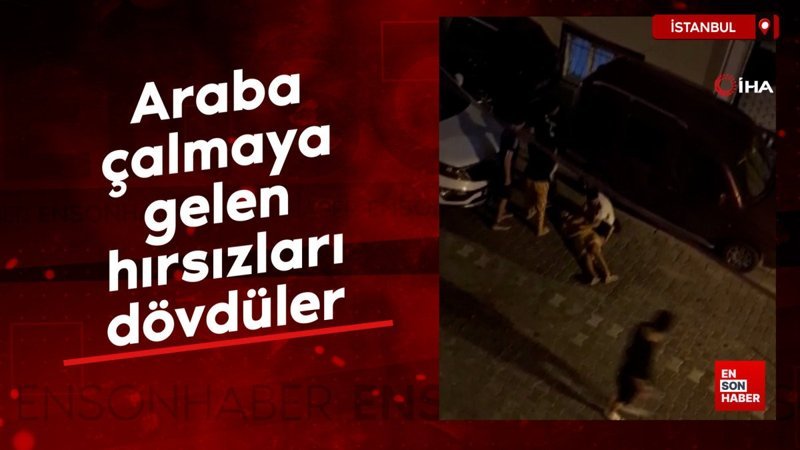 İstanbul'da araba çalmaya gelen hırsızları dövdüler