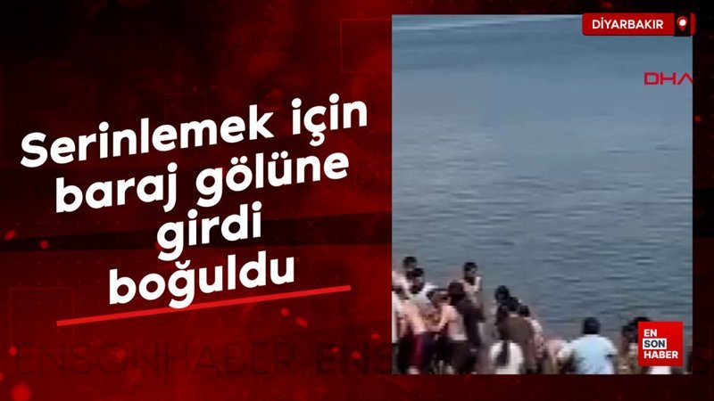 Diyarbakır'da serinlemek için baraj gölüne girdi, boğuldu