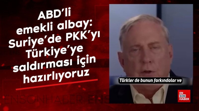 ABD'li emekli albay: Suriye'de PKK'yı Türkiye'ye saldırması için hazırlıyoruz