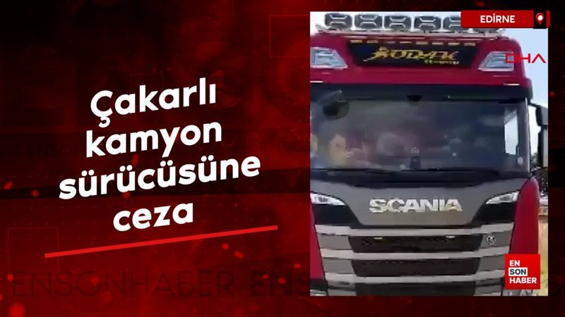 Edirne'de çakarlı kamyon sürücüsüne ceza