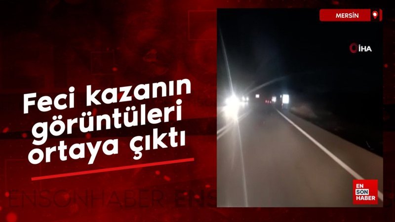 Mersin'deki feci kazanın görüntüleri ortaya çıktı