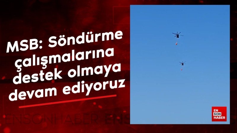 MSB: Yangın söndürme çalışmalarına destek olmaya devam ediyoruz