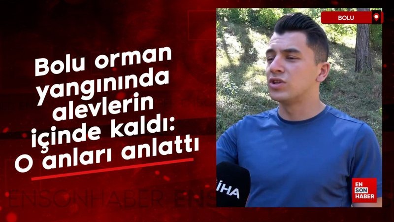 Bolu orman yangınında alevlerin içinde kaldı: O anları anlattı