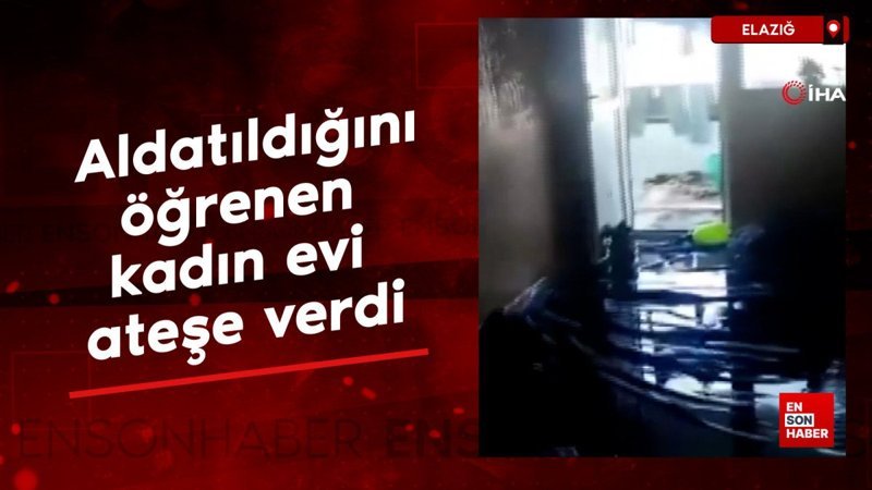 Elazığ'da aldatıldığını öğrenen kadın evi ateşe verdi