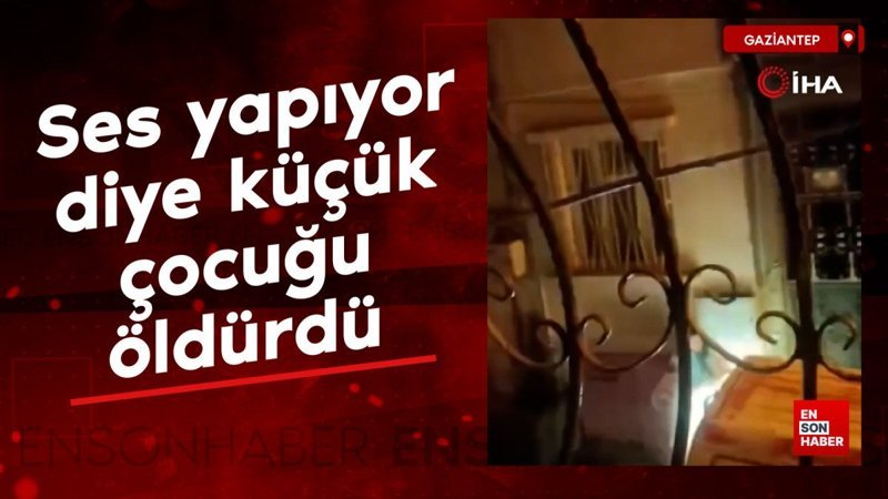 Gaziantep'te 10 yaşındaki çocuğu gürültü çıkardı diye öldürdü