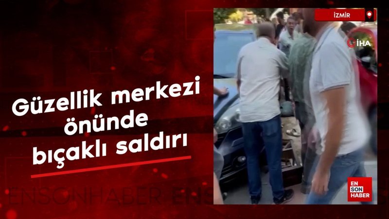 İzmir'de güzellik merkezi önünde bıçaklı saldırı