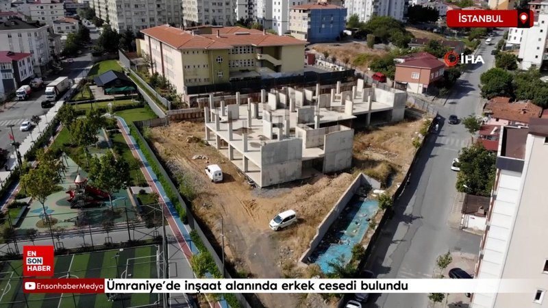 Ümraniye'de inşaat alanında erkek cesedi bulundu