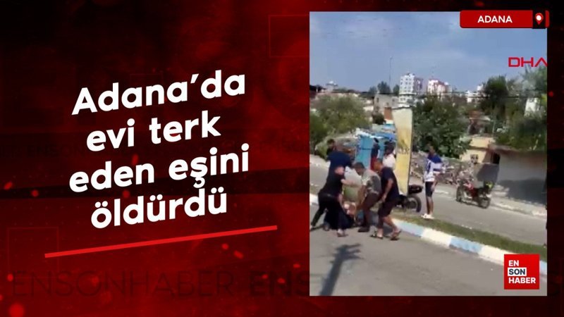 Adana'da evi terk eden eşini sokak ortasında öldürdü