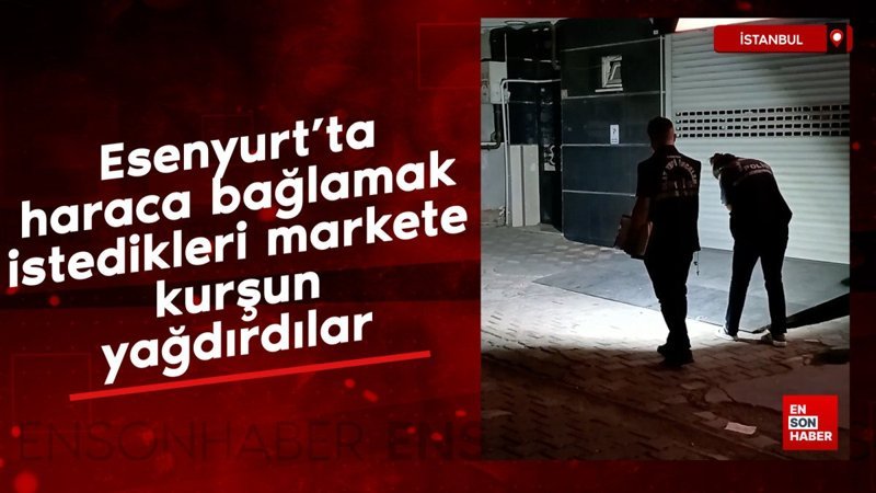 Esenyurt'ta haraca bağlamak istedikleri markete kurşun yağdırdılar