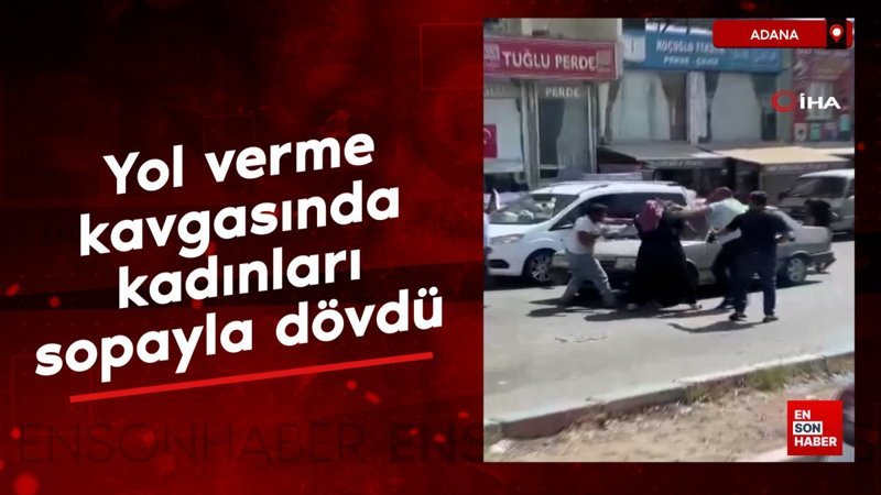 Adana'da yol verme kavgasında kadınları sopayla dövdü