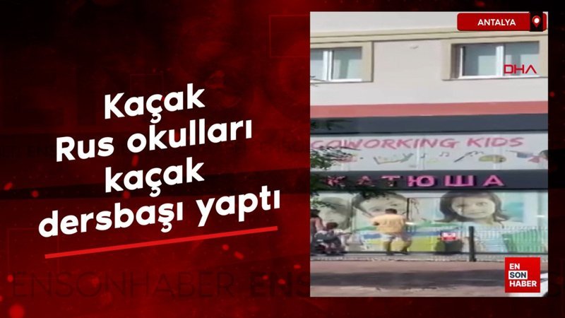 Antalya'da kaçak Rus okulları, kaçak dersbaşı yaptı