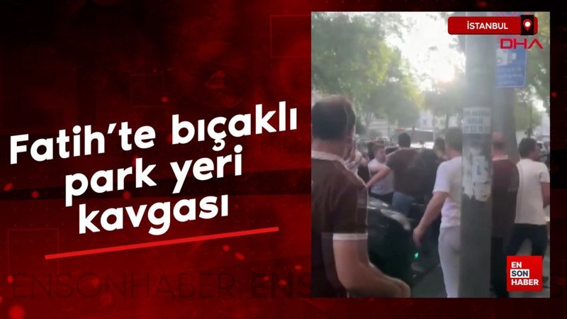 İstanbul Fatih'te bıçaklı park yeri kavgası yaşandı