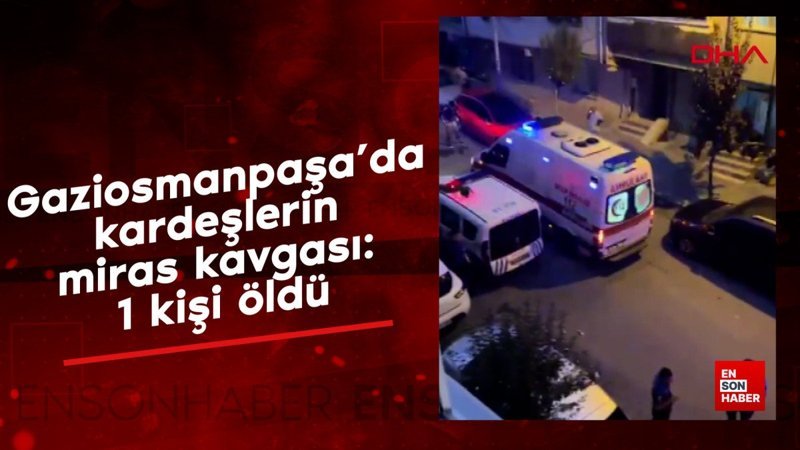 Gaziosmanpaşa'da kardeşlerin miras kavgası: 1 kişi öldü
