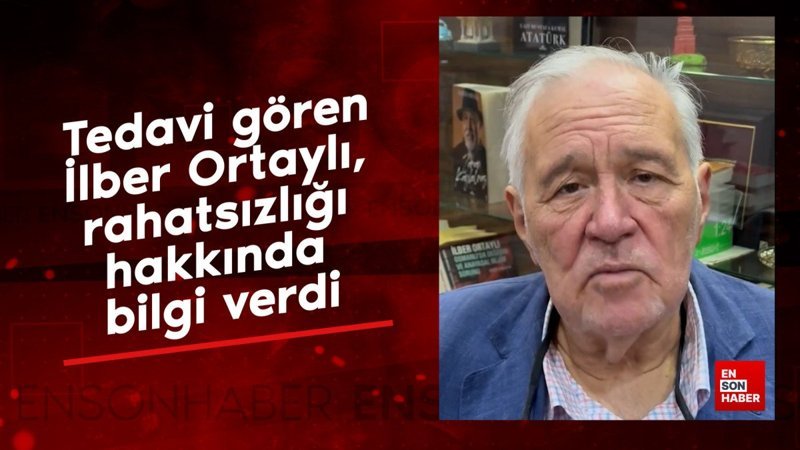Tedavi gören İlber Ortaylı, rahatsızlığı hakkında bilgi verdi