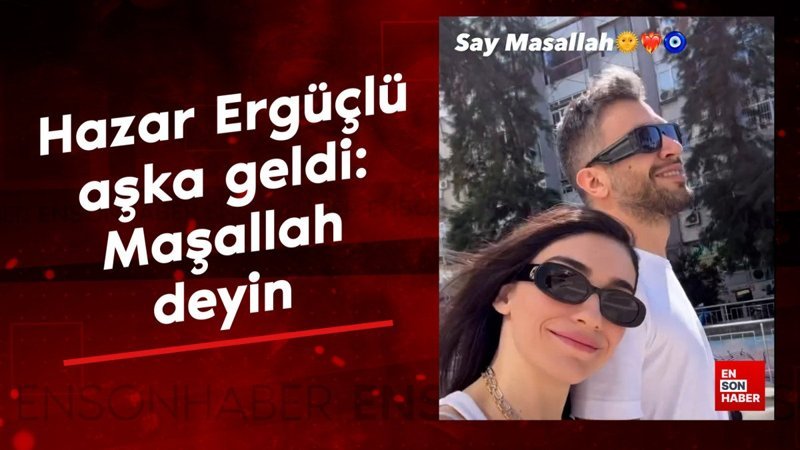 Hazar Ergüçlü aşka geldi: Maşallah deyin