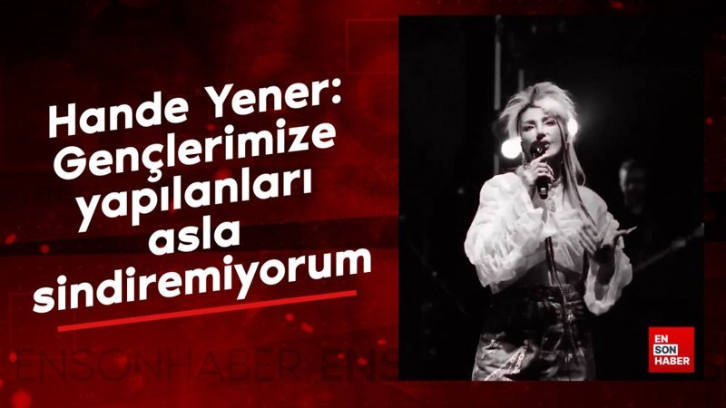 Hande Yener: Gençlerimize yapılanları asla sindiremiyorum