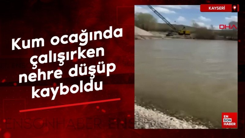 Kayseri'de kum ocağında çalışırken nehre düşüp kayboldu