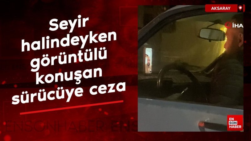 Aksaray'da seyir halindeyken görüntülü sohbet eden sürücüye ceza kesildi