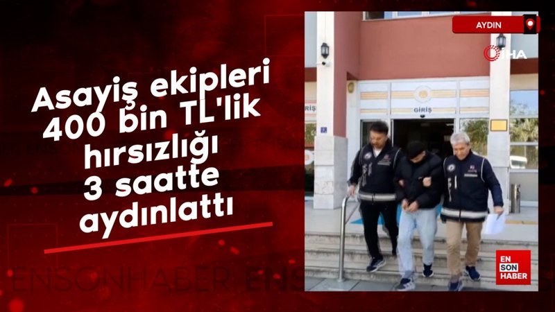 Aydın'da asayiş ekipleri 400 bin TL'lik hırsızlığı 3 saatte aydınlattı