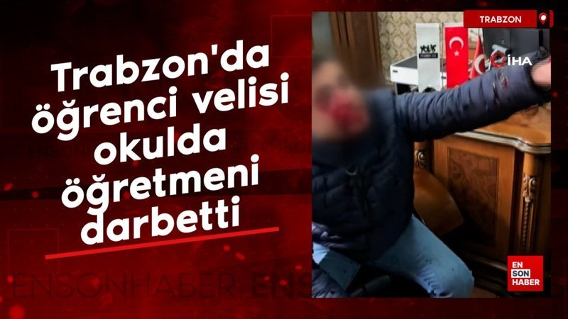 Trabzon'da öğrenci velisi okulda öğretmeni darbetti