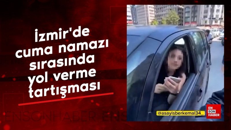 İzmir'de cuma namazı sırasında yol verme tartışması