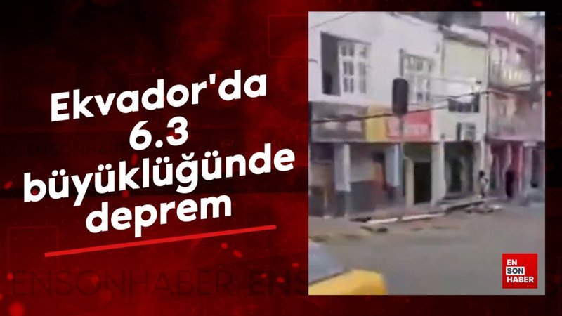 Ekvador'da 6.3 büyüklüğünde deprem