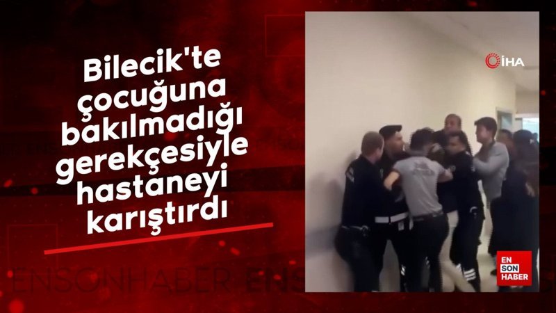 Bilecik'te baba, çocuğuna bakılmadığı gerekçesiyle hastaneyi karıştırdı