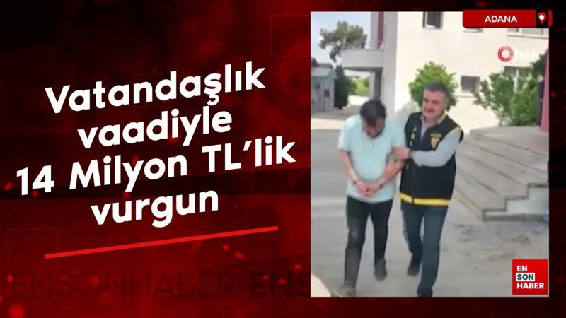 Adana'da vatandaşlık vaadiyle 14 Milyon TL'lik vurgun